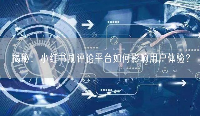 揭秘：小红书刷评论平台如何影响用户体验？
