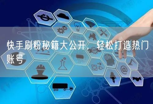 快手刷粉秘籍大公开，轻松打造热门账号