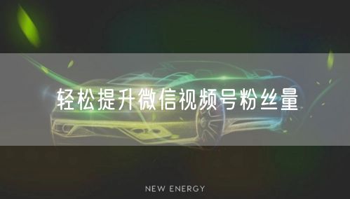 轻松提升微信视频号粉丝量