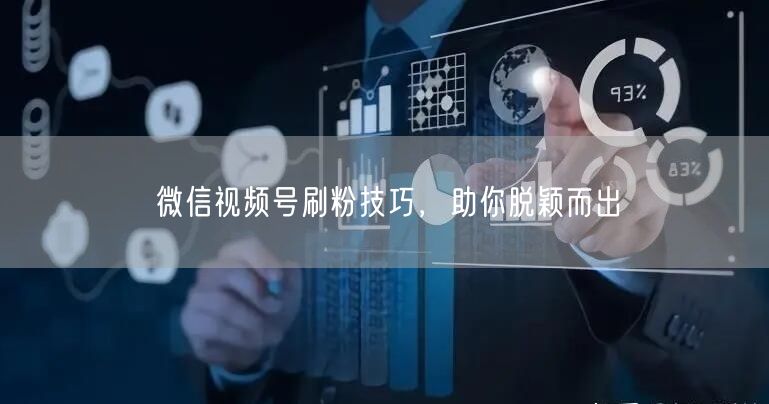 微信视频号刷粉技巧，助你脱颖而出