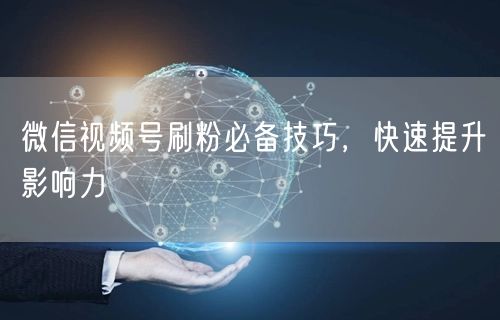 微信视频号刷粉必备技巧，快速提升影响力