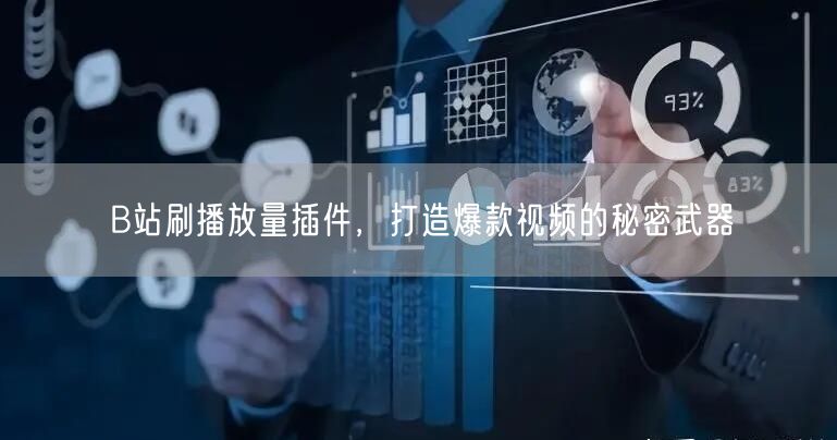 B站刷播放量插件，打造爆款视频的秘密武器