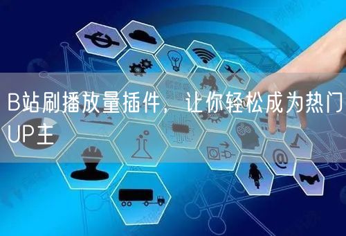 B站刷播放量插件，让你轻松成为热门UP主