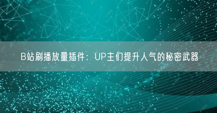 B站刷播放量插件：UP主们提升人气的秘密武器