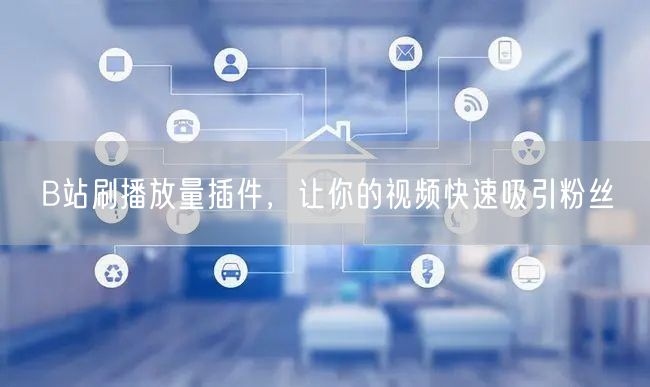 B站刷播放量插件，让你的视频快速吸引粉丝