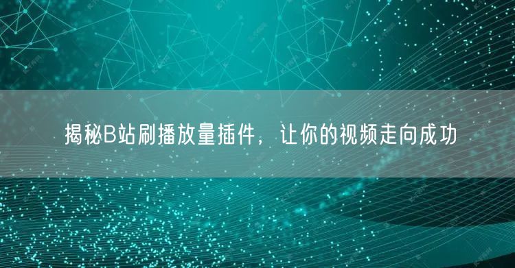 揭秘B站刷播放量插件，让你的视频走向成功