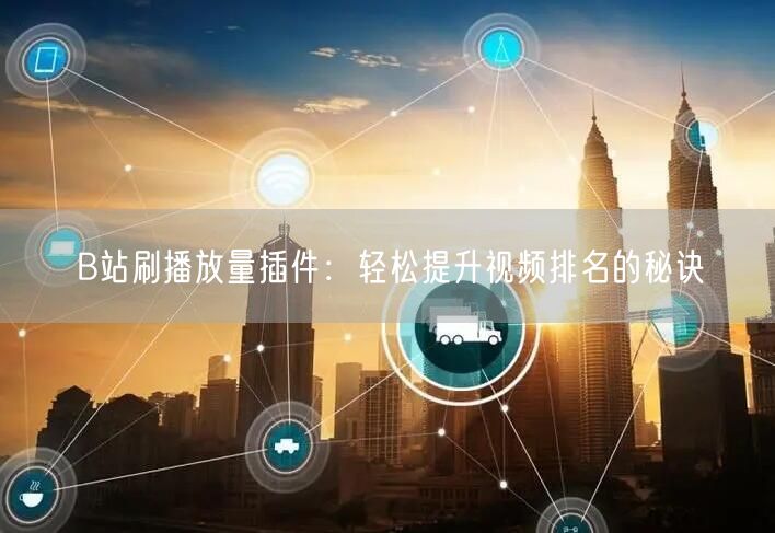 B站刷播放量插件：轻松提升视频排名的秘诀