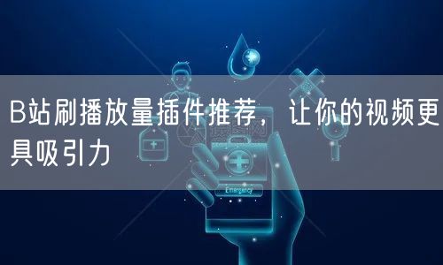 B站刷播放量插件推荐，让你的视频更具吸引力