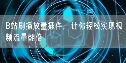 B站刷播放量插件，让你轻松实现视频流量翻倍