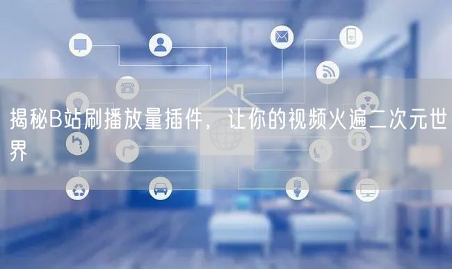 揭秘B站刷播放量插件，让你的视频火遍二次元世界