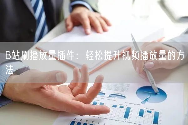 B站刷播放量插件：轻松提升视频播放量的方法