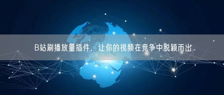 B站刷播放量插件，让你的视频在竞争中脱颖而出