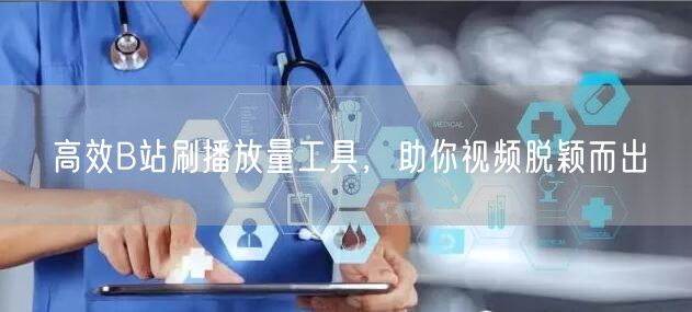 高效B站刷播放量工具，助你视频脱颖而出