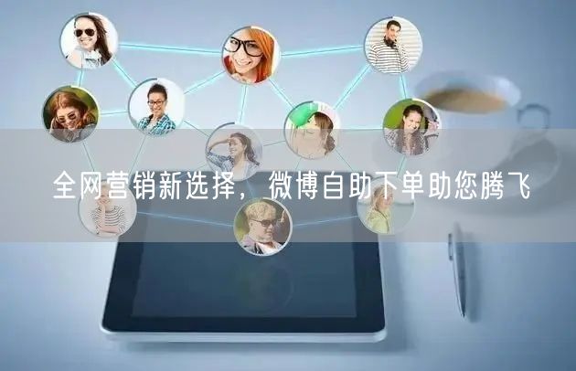 全网营销新选择，微博自助下单助您腾飞