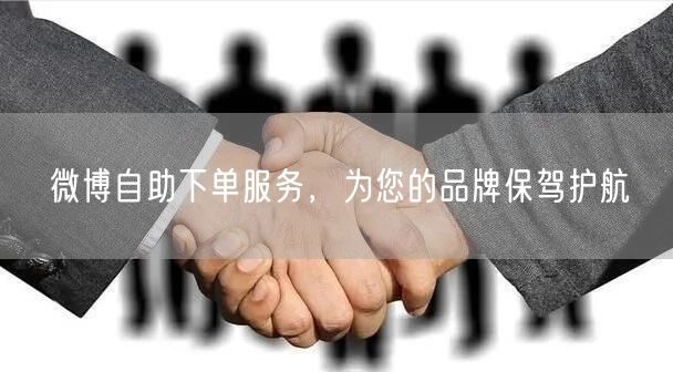 微博自助下单服务，为您的品牌保驾护航