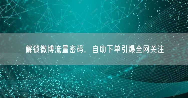 解锁微博流量密码，自助下单引爆全网关注