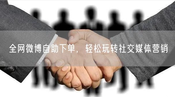 全网微博自助下单，轻松玩转社交媒体营销
