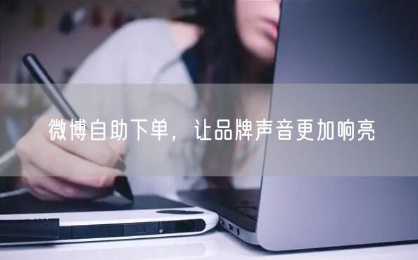 微博自助下单，让品牌声音更加响亮