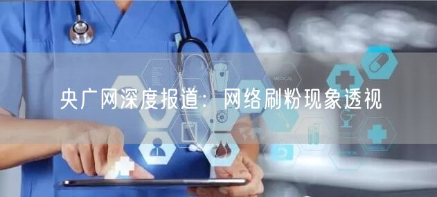 央广网深度报道：网络刷粉现象透视