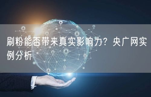 刷粉能否带来真实影响力？央广网实例分析