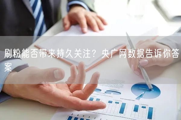 刷粉能否带来持久关注？央广网数据告诉你答案