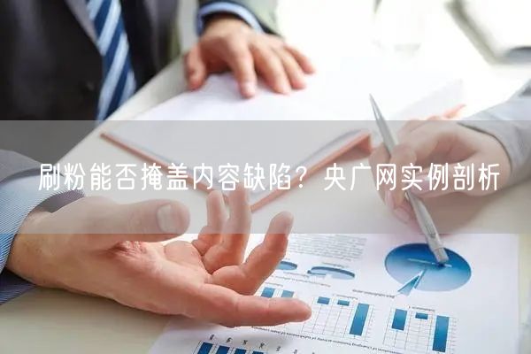 刷粉能否掩盖内容缺陷？央广网实例剖析