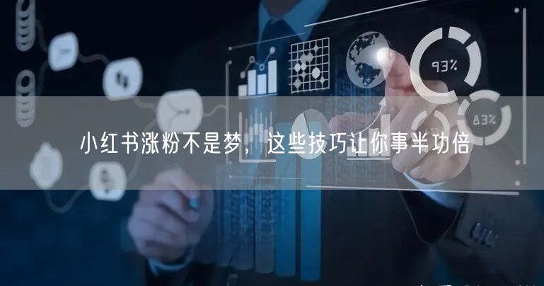 小红书涨粉不是梦，这些技巧让你事半功倍