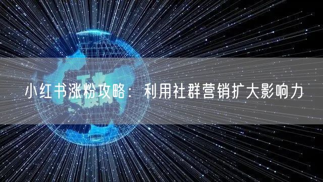 小红书涨粉攻略：利用社群营销扩大影响力