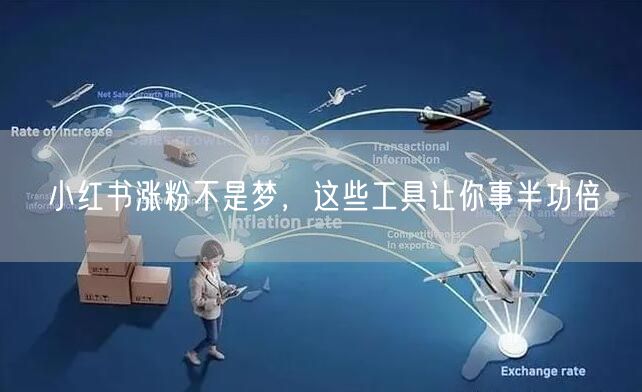 小红书涨粉不是梦，这些工具让你事半功倍