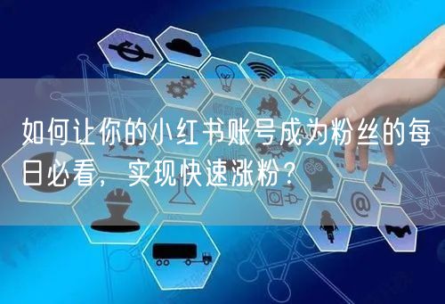 如何让你的小红书账号成为粉丝的每日必看，实现快速涨粉？