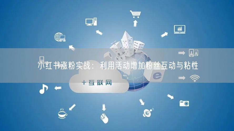 小红书涨粉实战：利用活动增加粉丝互动与粘性