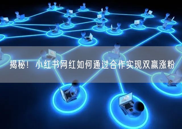 揭秘！小红书网红如何通过合作实现双赢涨粉