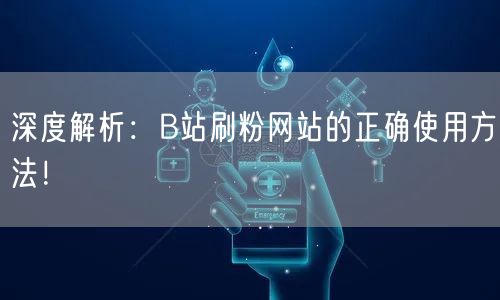 深度解析：B站刷粉网站的正确使用方法！