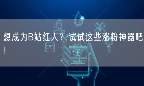 想成为B站红人？试试这些涨粉神器吧！