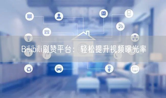 Bilibili刷赞平台：轻松提升视频曝光率