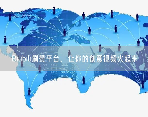 Bilibili刷赞平台，让你的创意视频火起来