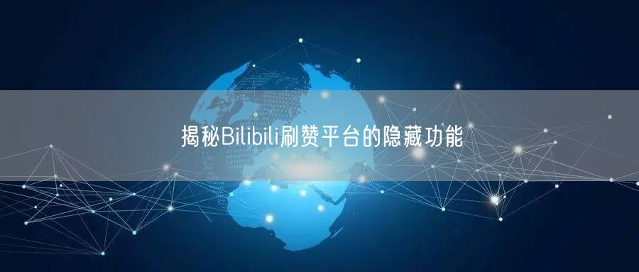 揭秘Bilibili刷赞平台的隐藏功能
