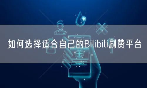 如何选择适合自己的Bilibili刷赞平台