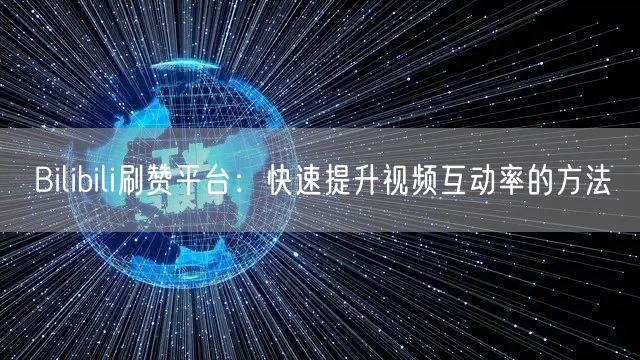 Bilibili刷赞平台：快速提升视频互动率的方法
