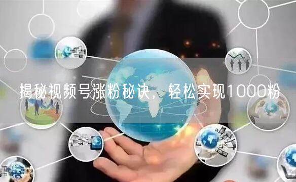 揭秘视频号涨粉秘诀，轻松实现1000粉