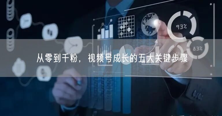 从零到千粉，视频号成长的五大关键步骤
