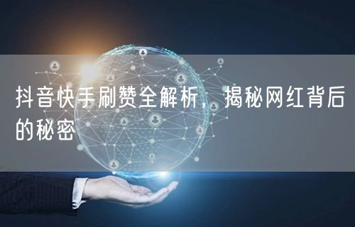 抖音快手刷赞全解析，揭秘网红背后的秘密