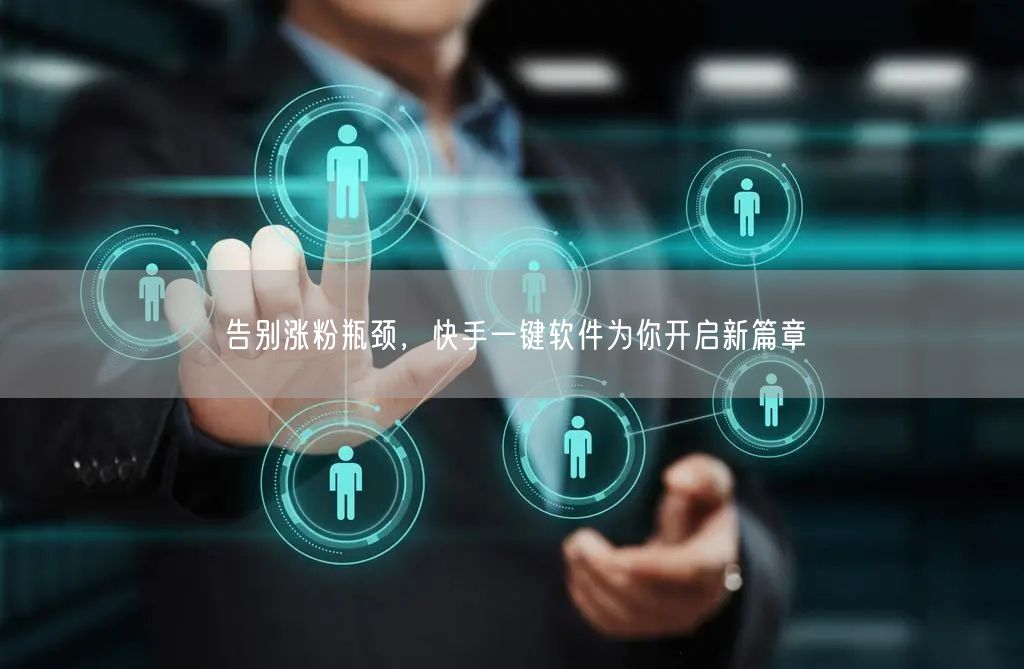 告别涨粉瓶颈，快手一键软件为你开启新篇章