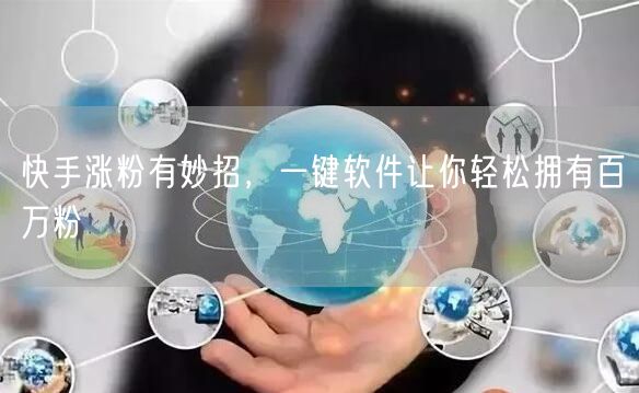 快手涨粉有妙招，一键软件让你轻松拥有百万粉