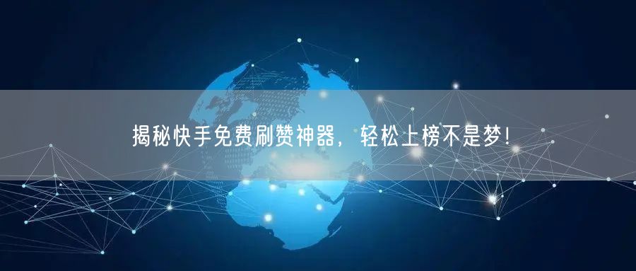 揭秘快手免费刷赞神器，轻松上榜不是梦！
