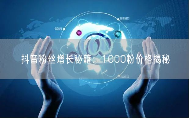 抖音粉丝增长秘籍：1000粉价格揭秘