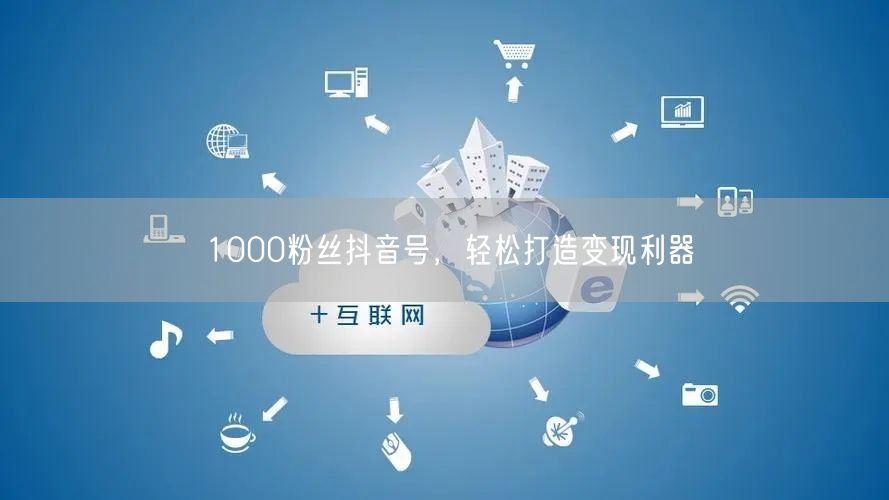 1000粉丝抖音号，轻松打造变现利器