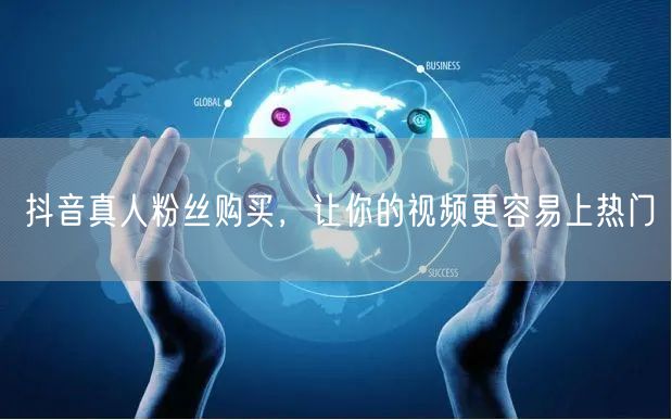 抖音真人粉丝购买，让你的视频更容易上热门