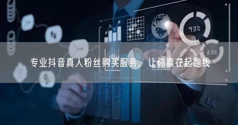 专业抖音真人粉丝购买服务，让你赢在起跑线