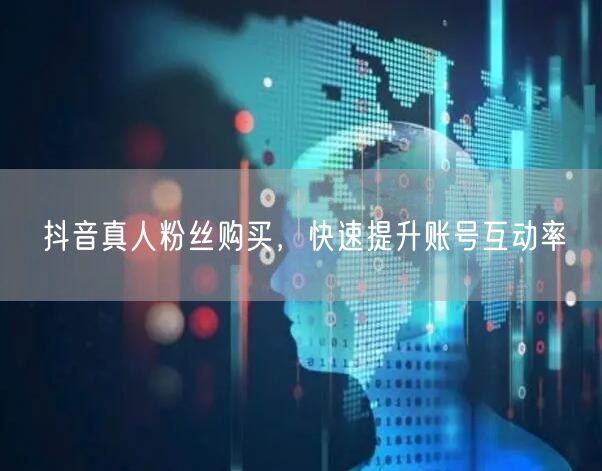 抖音真人粉丝购买，快速提升账号互动率
